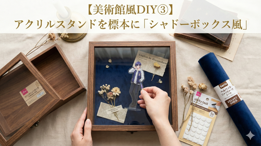 「美術館風DIY③ アクリルスタンドを標本に『シャドーボックス風』」のアイキャッチ画像。木製ボックスにアクスタやドライフラワーを配置する様子。