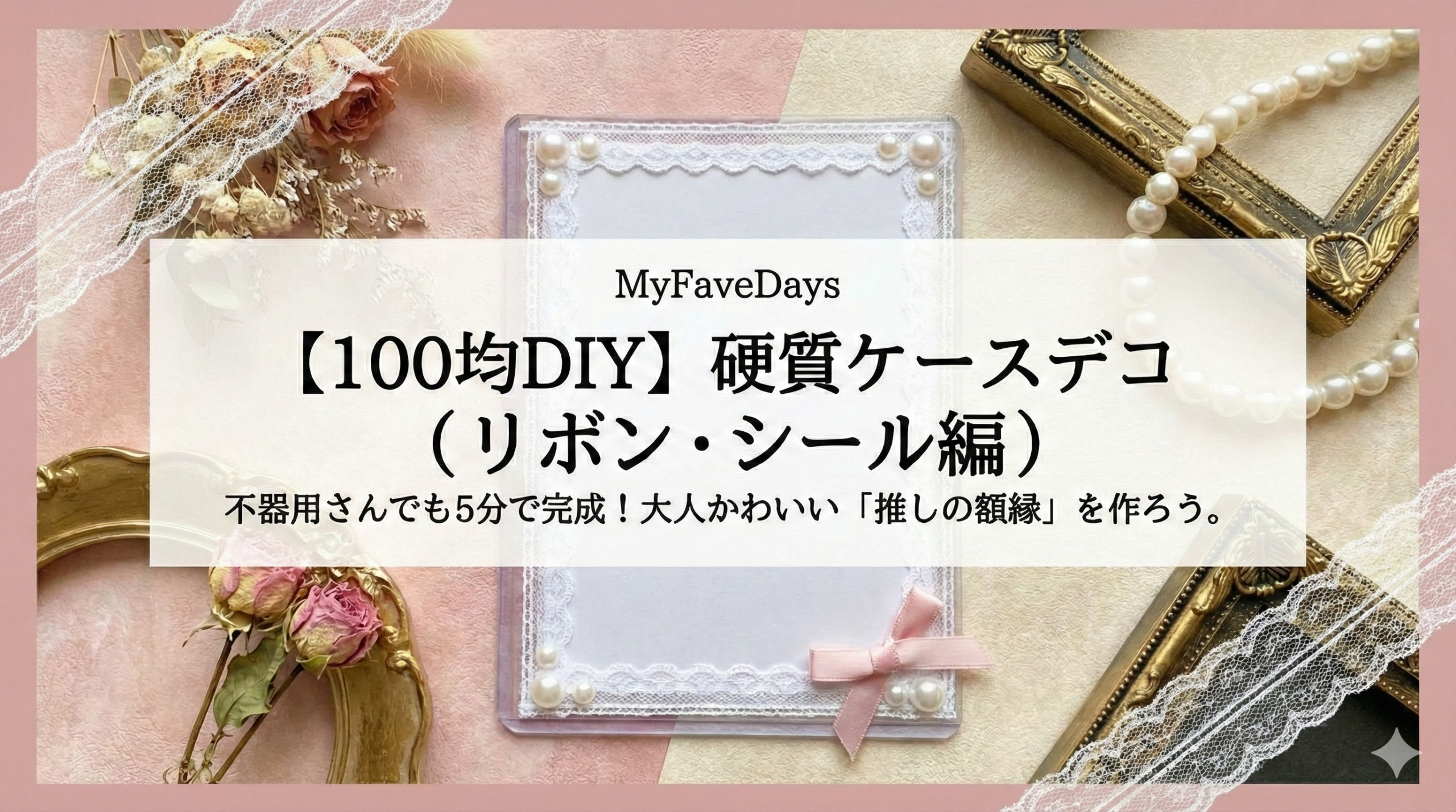 ピンクとベージュを基調とした背景に、100均材料（レーステープ・リボン・パールシール）でデコレーションされた硬質カードケースが置かれている画像。周りにはドライフラワーやパールなどの小物が配置され、大人かわいい「推し活DIY」の完成イメージを表現している。