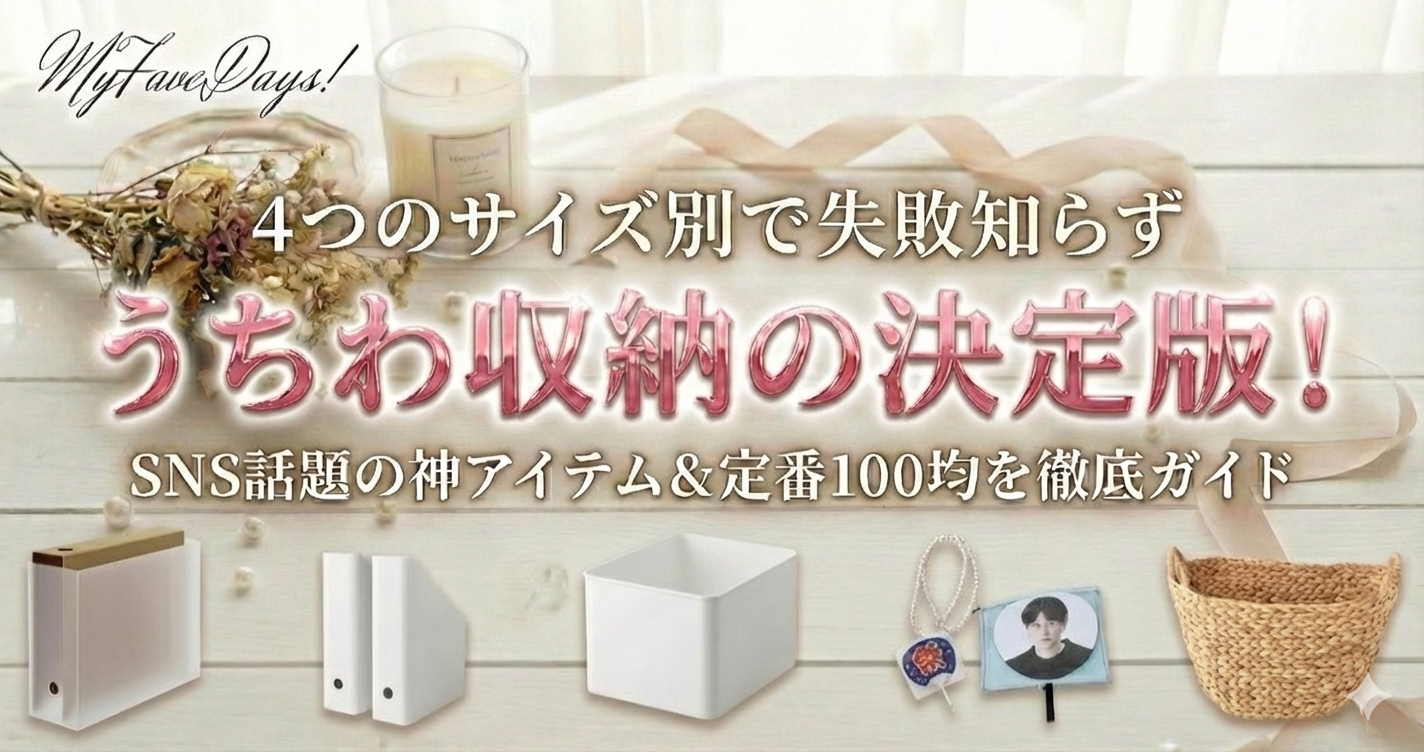 MyFaveDaysのブログ記事アイキャッチ画像。白い木製のテーブルにドライフラワー、キャンドル、リボン、パールが飾られた背景。中央にピンク色の光沢ある文字で「うちわ収納の決定版！」と大きく書かれ、その上に「4つのサイズ別で失敗知らず」、下に「SNS話題の神アイテム＆定番100均を徹底ガイド」という白い文字がある。下部には左から、無印良品のファイルボックス、IKEAのKUGGISマガジンファイル2個、山崎実業のTower収納ボックス、3COINSの推し活うちわケース（ピンクと水色、中にアイドルのうちわ入り）、自然素材のバスケットが並んでいる。左上には「MyFaveDays!」のロゴがある。