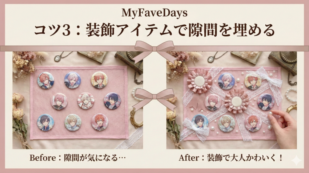 痛バッグを隙間なく組むコツ3。缶バッジの数が足りない時や隙間が気になる時に、ロゼット、リボン、パールなどの装飾アイテムを配置して、余白をデザインの一部として上品に見せるアレンジ例。